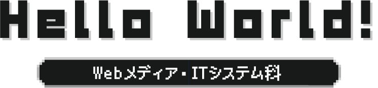 Hello World! Webメディア・ITシステム科